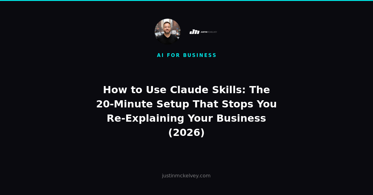 How to Use Claude Skills: The 20-Minute Setup That Stops You Re-Explaining Your Business (2026)