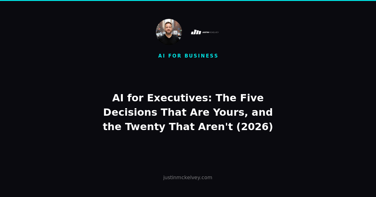 AI for Executives: The Five Decisions That Are Yours, and the Twenty That Aren't (2026)